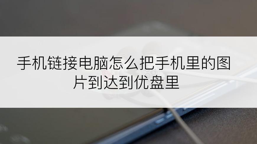 手机链接电脑怎么把手机里的图片到达到优盘里