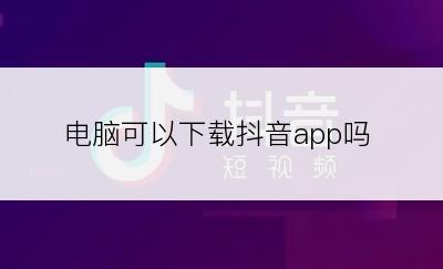 电脑可以下载抖音app吗