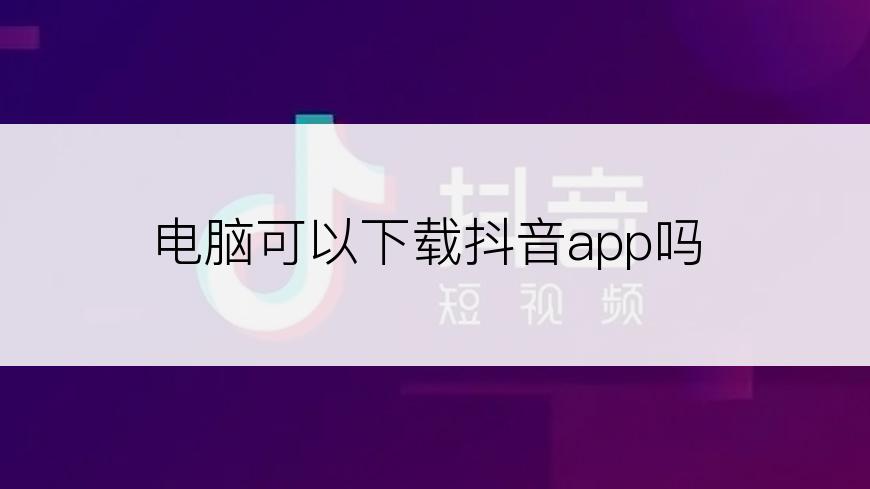 电脑可以下载抖音app吗