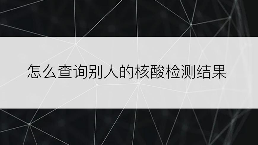 怎么查询别人的核酸检测结果