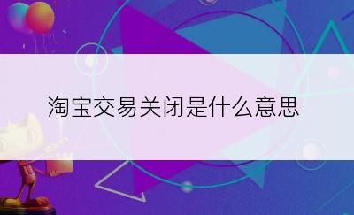 淘宝交易关闭是什么意思