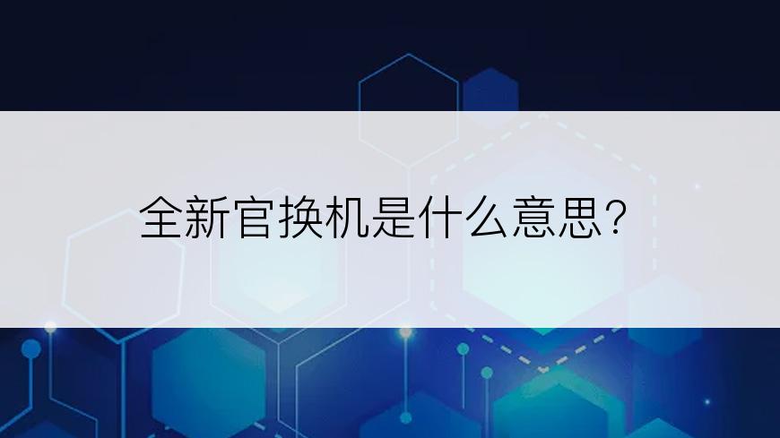 全新官换机是什么意思?