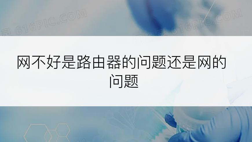 网不好是路由器的问题还是网的问题