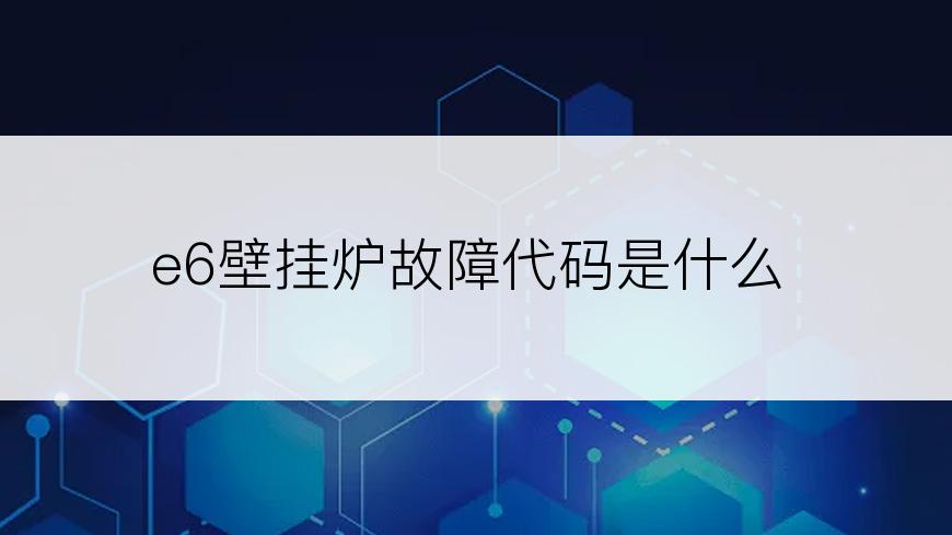 e6壁挂炉故障代码是什么