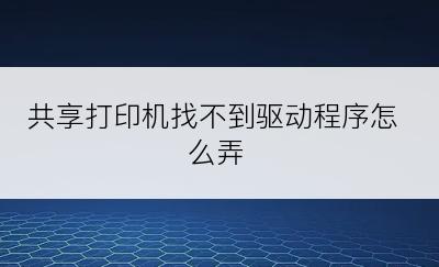 共享打印机找不到驱动程序怎么弄