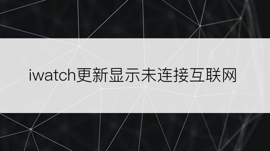 iwatch更新显示未连接互联网