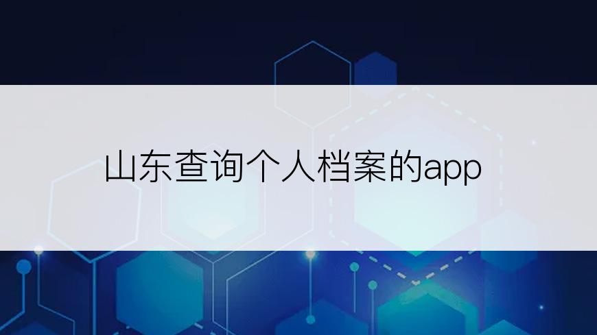 山东查询个人档案的app