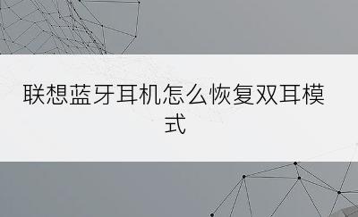 联想蓝牙耳机怎么恢复双耳模式