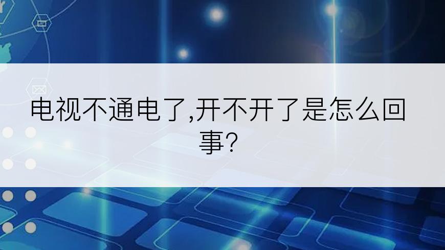 电视不通电了,开不开了是怎么回事?