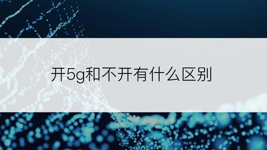 开5g和不开有什么区别