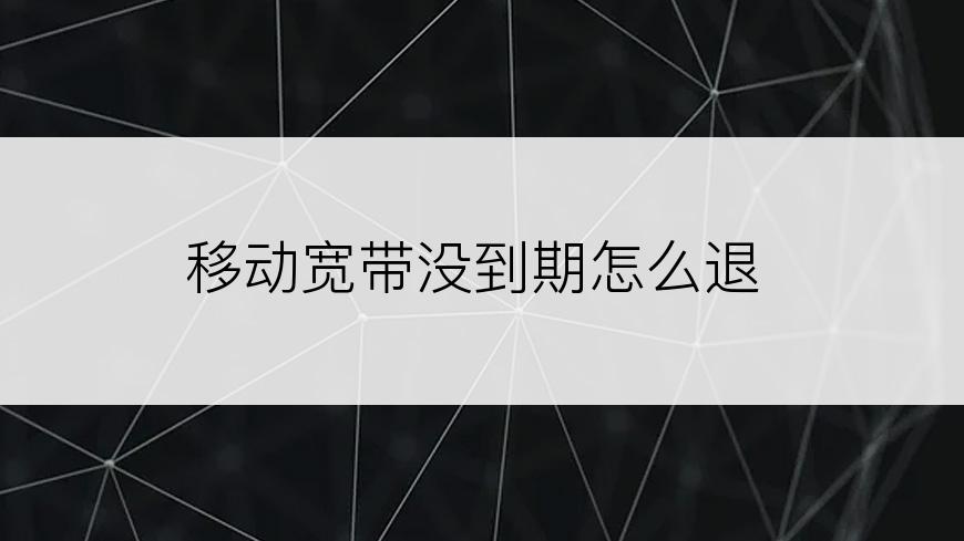 移动宽带没到期怎么退