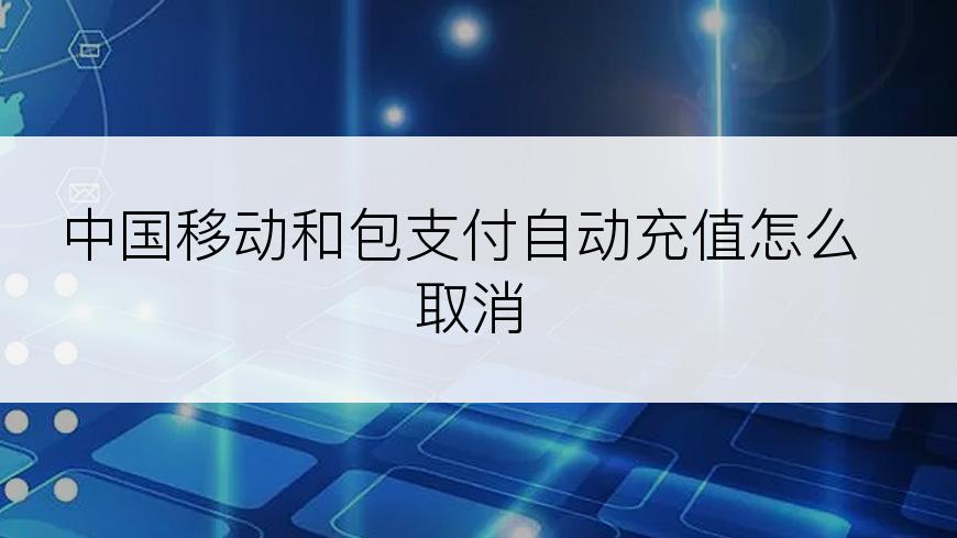 中国移动和包支付自动充值怎么取消