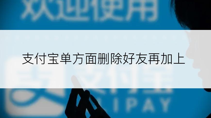 支付宝单方面删除好友再加上