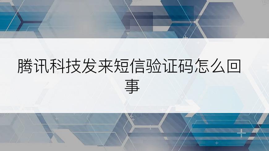 腾讯科技发来短信验证码怎么回事