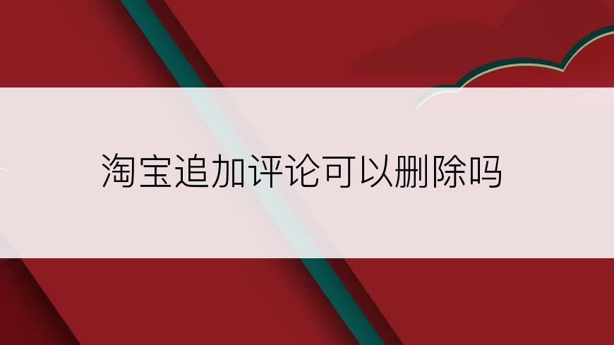 淘宝追加评论可以删除吗