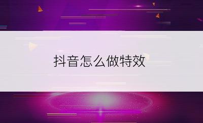 抖音怎么做特效