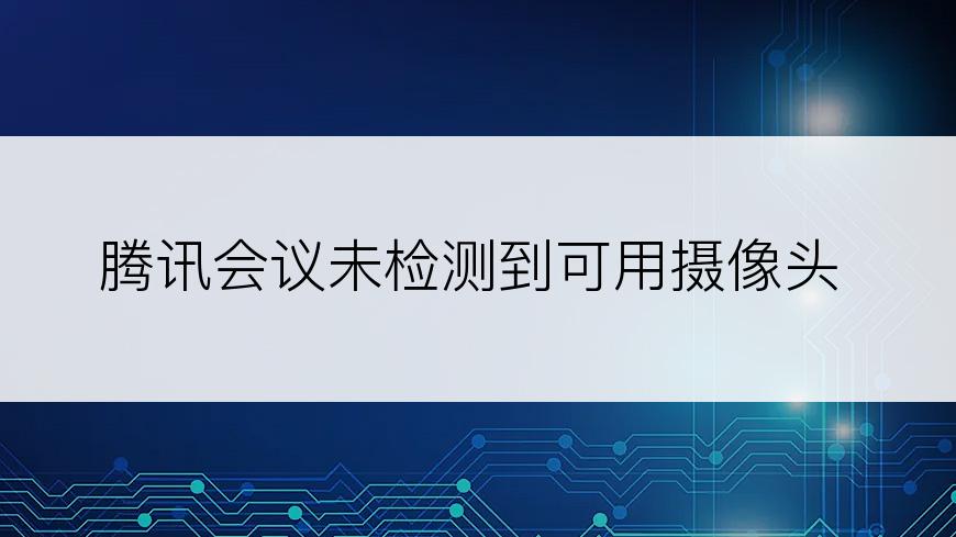 腾讯会议未检测到可用摄像头