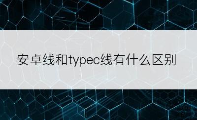 安卓线和typec线有什么区别