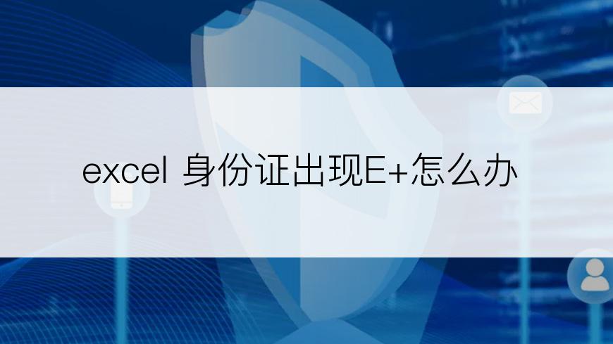 excel 身份证出现E+怎么办