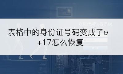 表格中的身份证号码变成了e+17怎么恢复