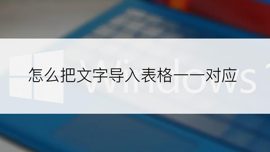 怎么把文字导入表格一一对应