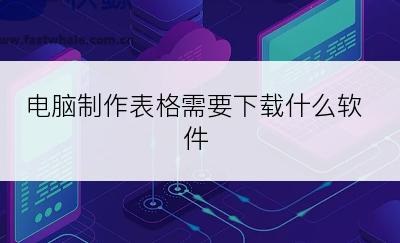 电脑制作表格需要下载什么软件