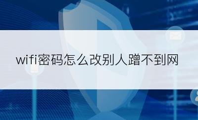 wifi密码怎么改别人蹭不到网