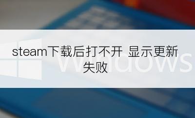 steam下载后打不开 显示更新失败