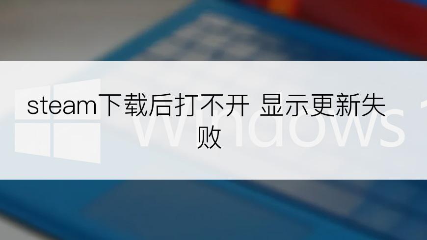 steam下载后打不开 显示更新失败