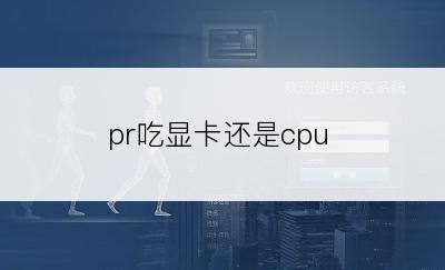 pr吃显卡还是cpu