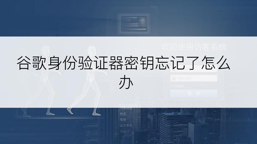 谷歌身份验证器密钥忘记了怎么办