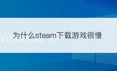 为什么steam下载游戏很慢