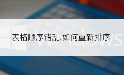 表格顺序错乱,如何重新排序