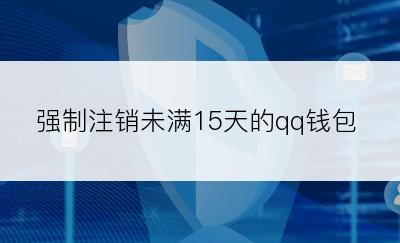 强制注销未满15天的qq钱包