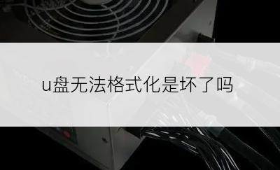 u盘无法格式化是坏了吗