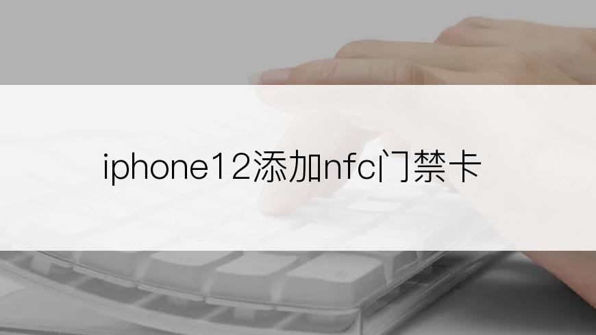 iphone12添加nfc门禁卡