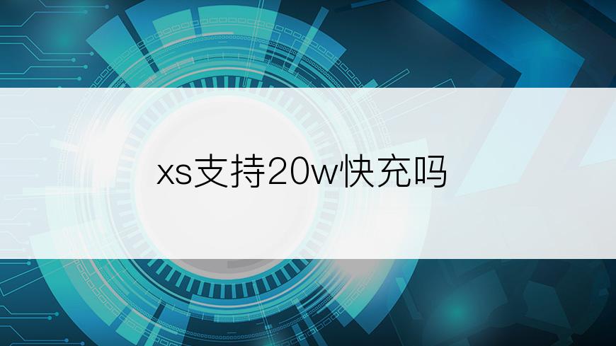 xs支持20w快充吗