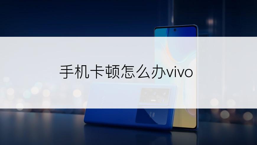 手机卡顿怎么办vivo