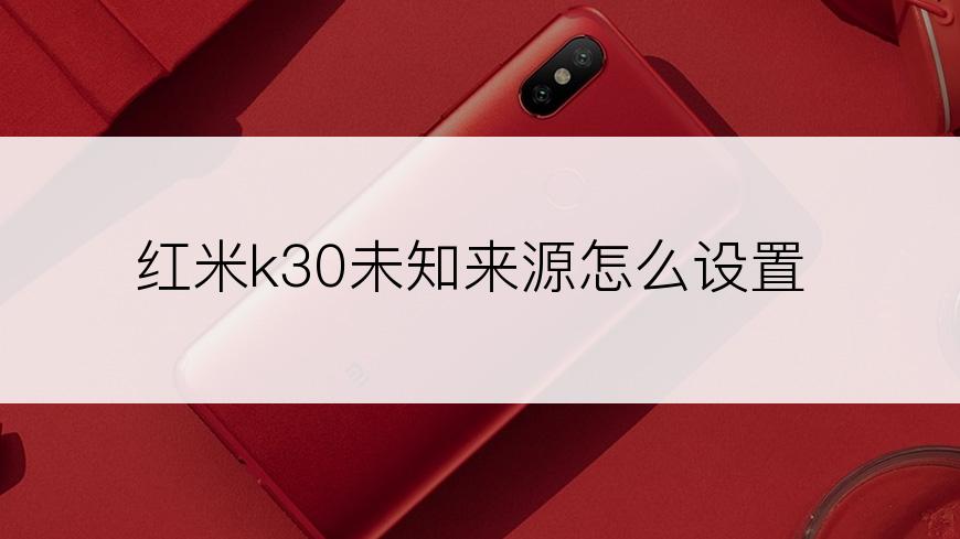 红米k30未知来源怎么设置