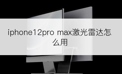 iphone12pro max激光雷达怎么用