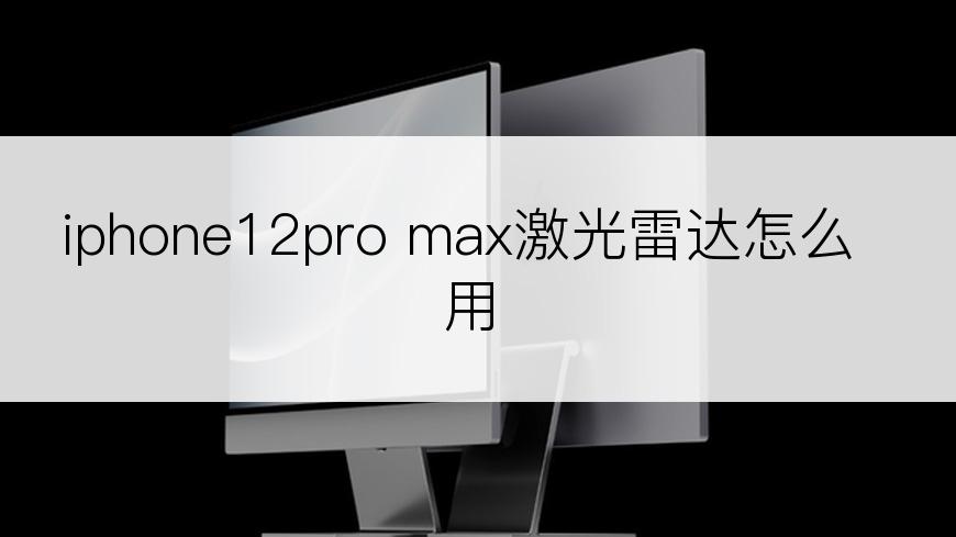 iphone12pro max激光雷达怎么用