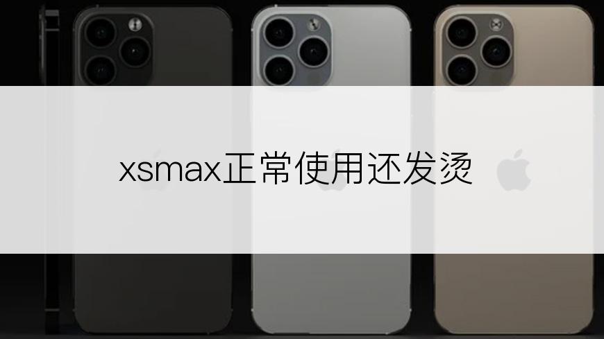 xsmax正常使用还发烫