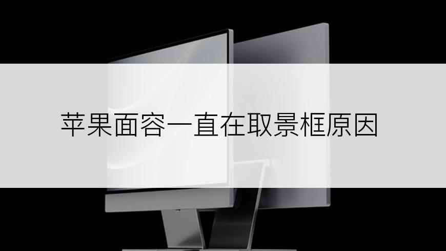 苹果面容一直在取景框原因