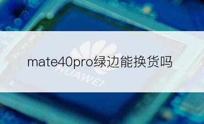 mate40pro绿边能换货吗