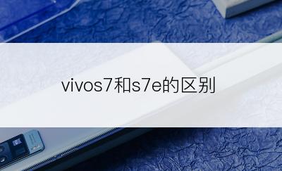 vivos7和s7e的区别