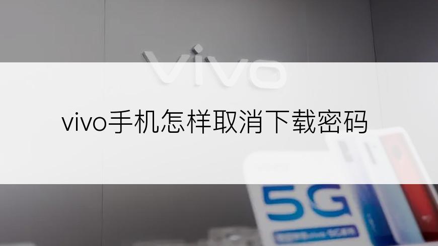 vivo手机怎样取消下载密码