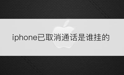 iphone已取消通话是谁挂的