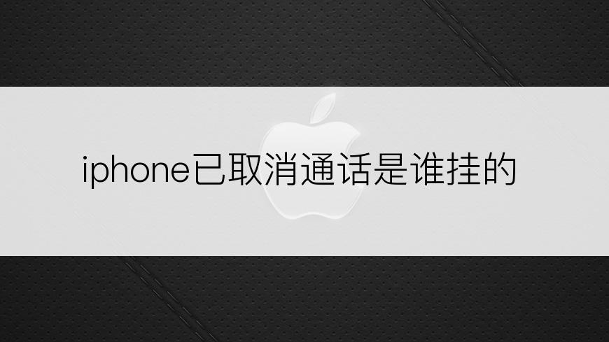 iphone已取消通话是谁挂的