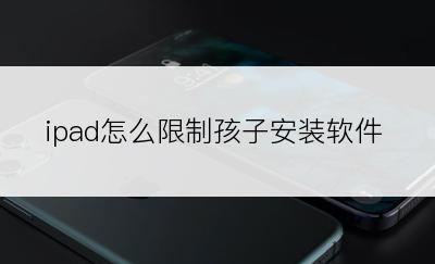 ipad怎么限制孩子安装软件