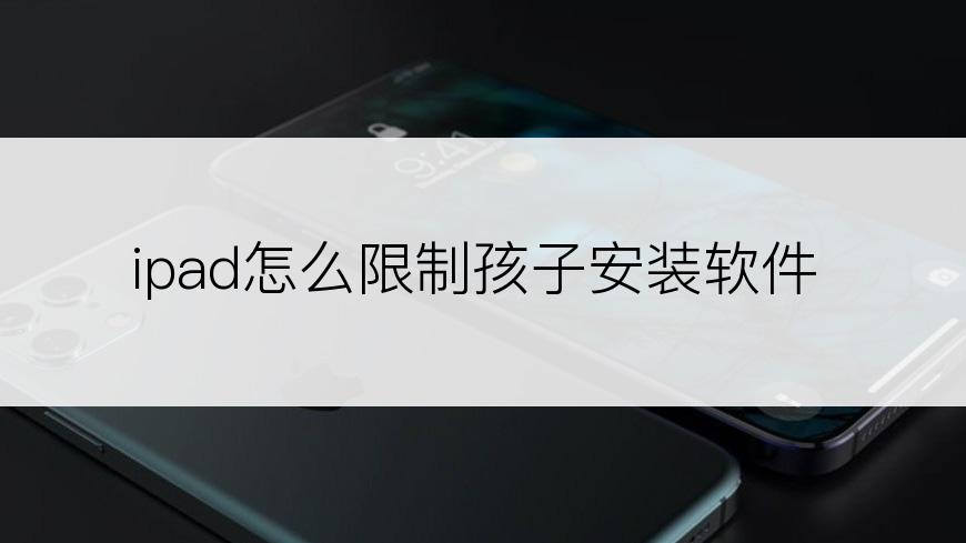 ipad怎么限制孩子安装软件